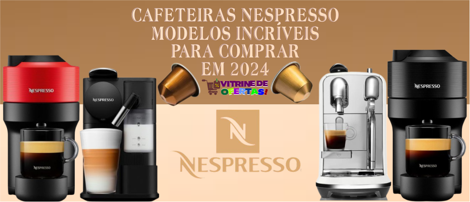 Cafeteiras Nespresso modelos incríveis para comprar em 2024