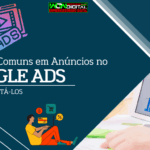 7 Erros Comuns em Anúncios no Google Ads e Como Evitá-los