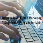 Automação de E-mail Marketing 3 Sequências Para Vender Mais